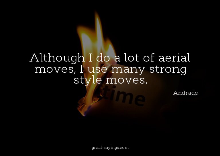 Although I do a lot of aerial moves, I use many strong