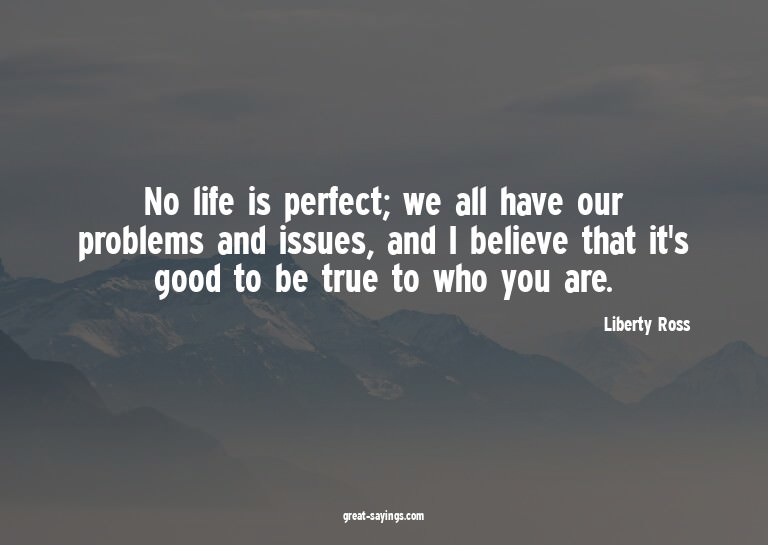 No life is perfect; we all have our problems and issues