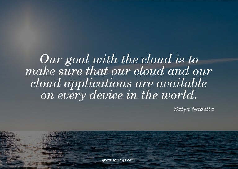 Our goal with the cloud is to make sure that our cloud