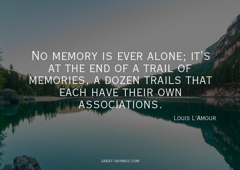 No memory is ever alone; it's at the end of a trail of