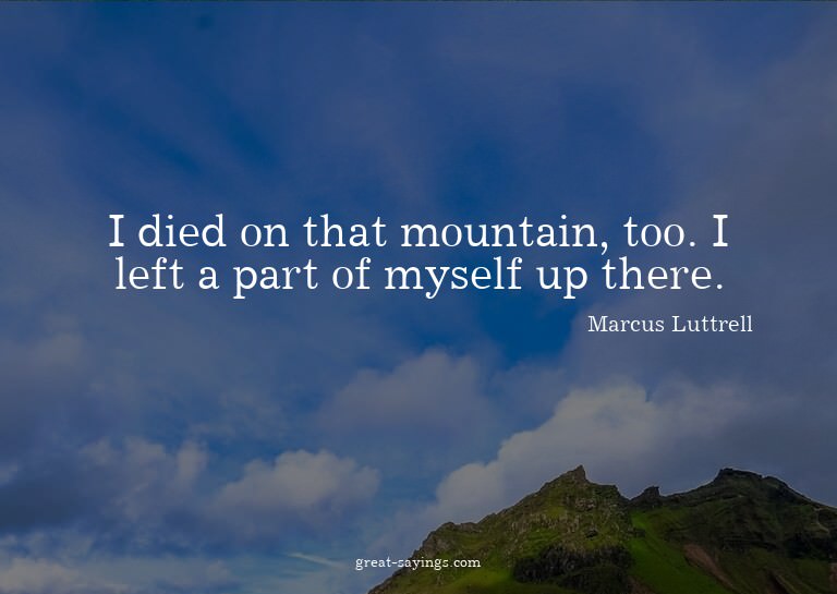 I died on that mountain, too. I left a part of myself u