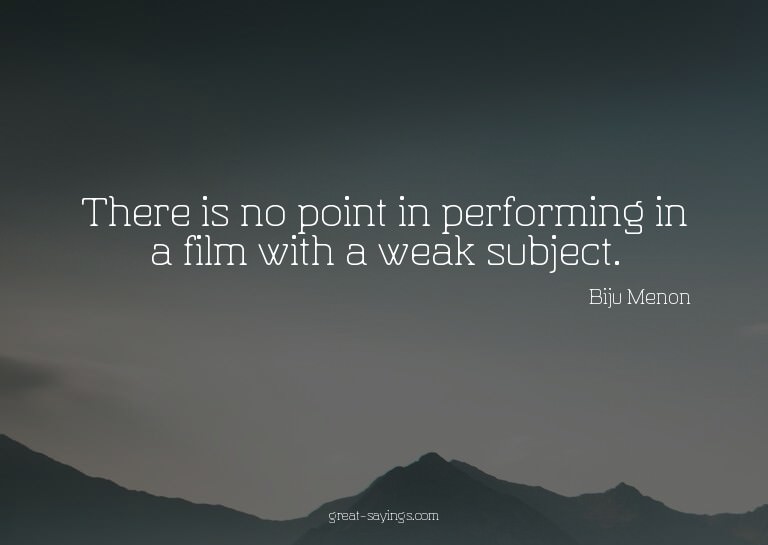 There is no point in performing in a film with a weak s