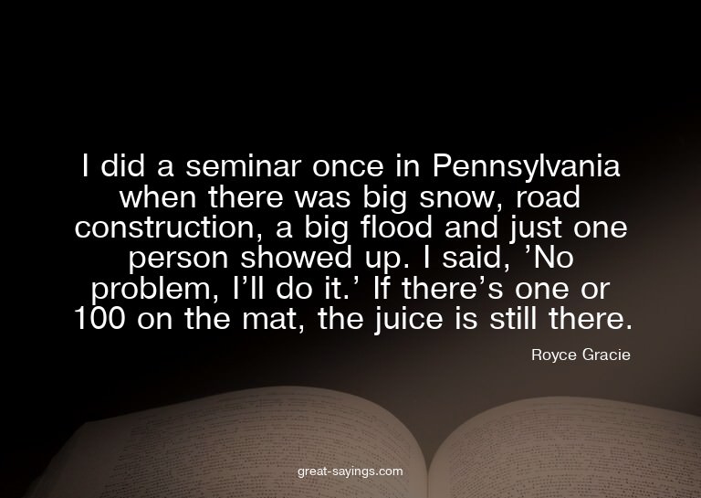 I did a seminar once in Pennsylvania when there was big