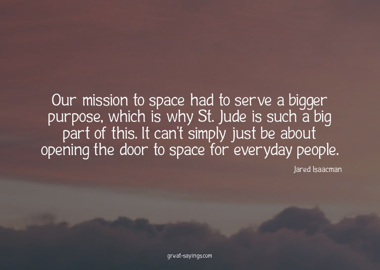 Our mission to space had to serve a bigger purpose, whi