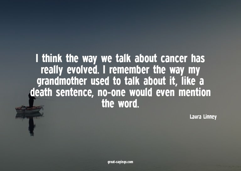 I think the way we talk about cancer has really evolved