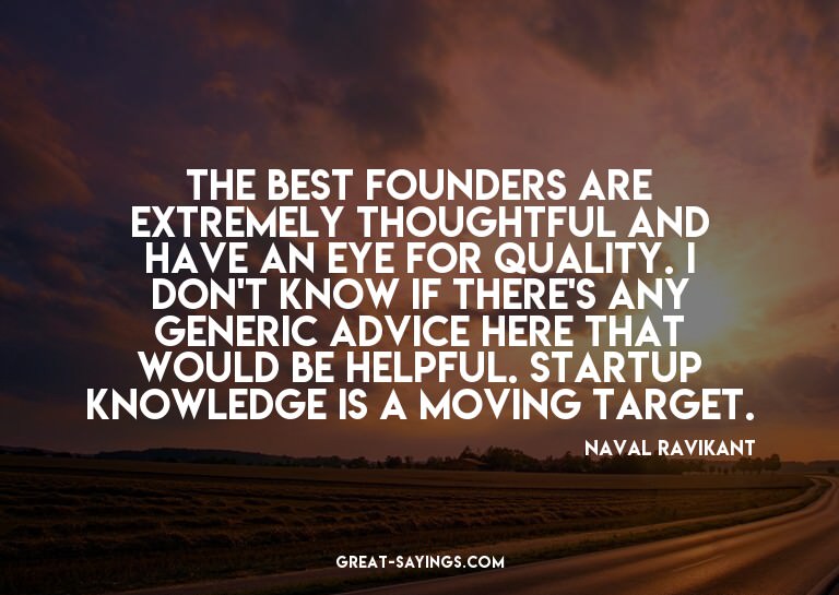 The best founders are extremely thoughtful and have an