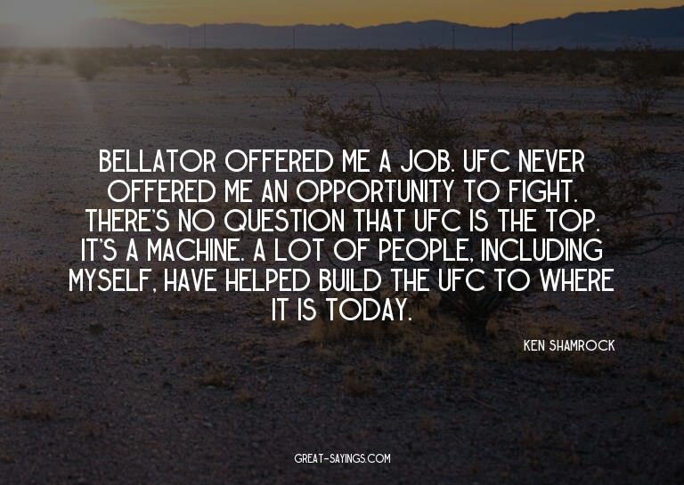 Bellator offered me a job. UFC never offered me an oppo