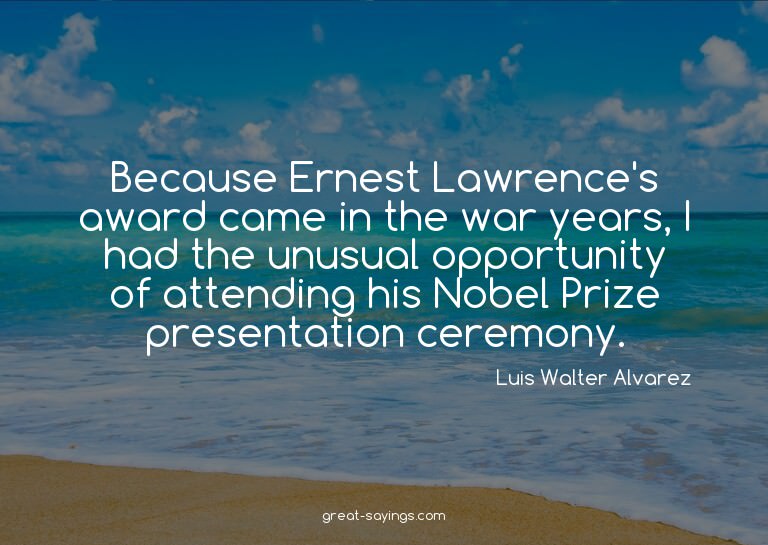 Because Ernest Lawrence's award came in the war years,