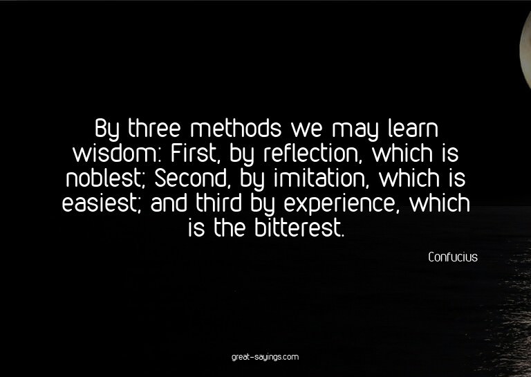 By three methods we may learn wisdom: First, by reflect