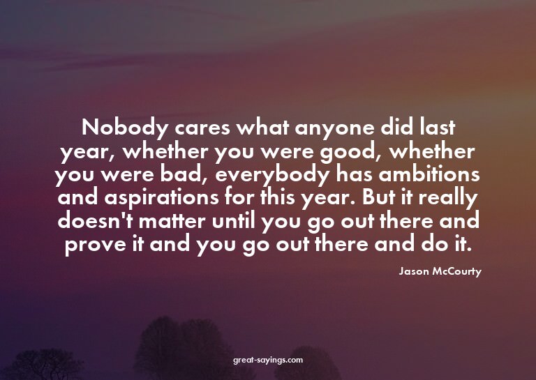 Nobody cares what anyone did last year, whether you wer