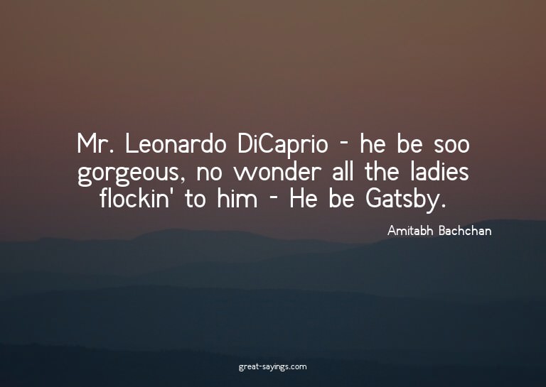 Mr. Leonardo DiCaprio - he be soo gorgeous, no wonder a