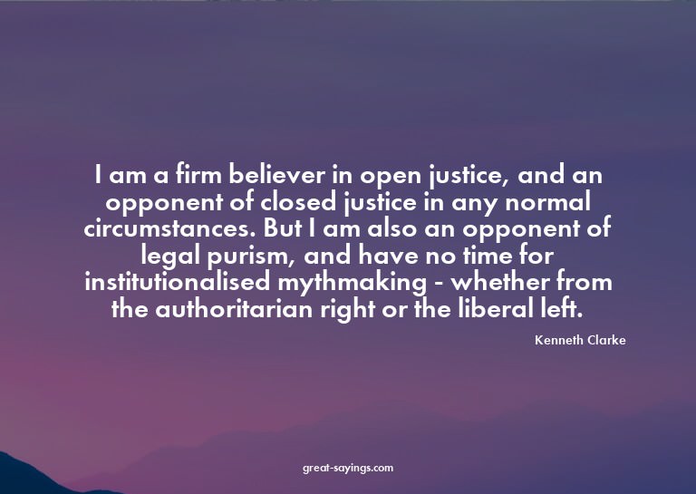 I am a firm believer in open justice, and an opponent o