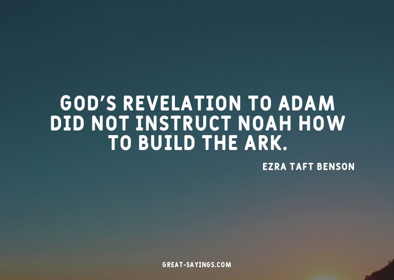 God's revelation to Adam did not instruct Noah how to b