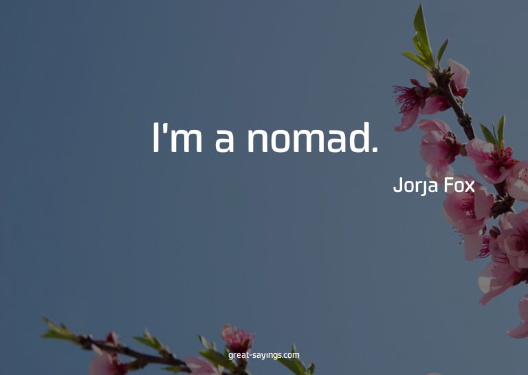 I'm a nomad.


