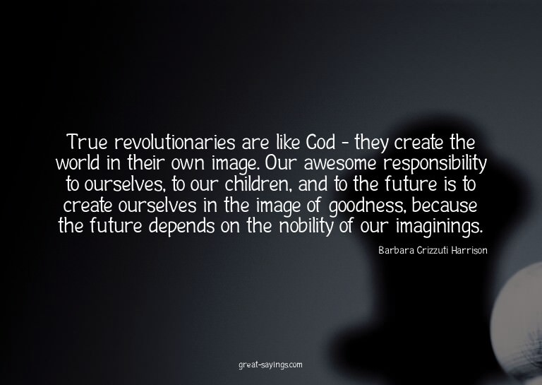 True revolutionaries are like God - they create the wor