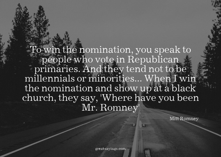 To win the nomination, you speak to people who vote in