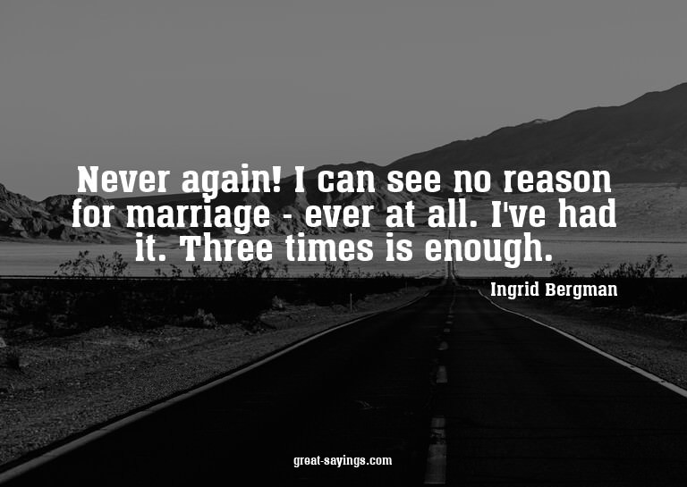 Never again! I can see no reason for marriage - ever at