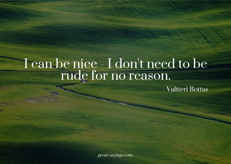 I can be nice - I don't need to be rude for no reason.

