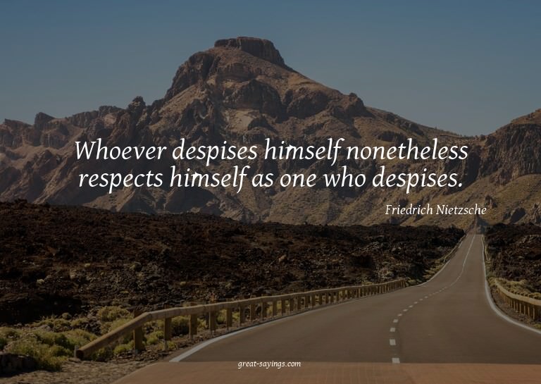 Whoever despises himself nonetheless respects himself a