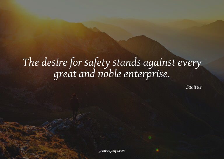 The desire for safety stands against every great and no