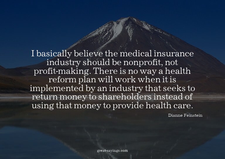 I basically believe the medical insurance industry shou