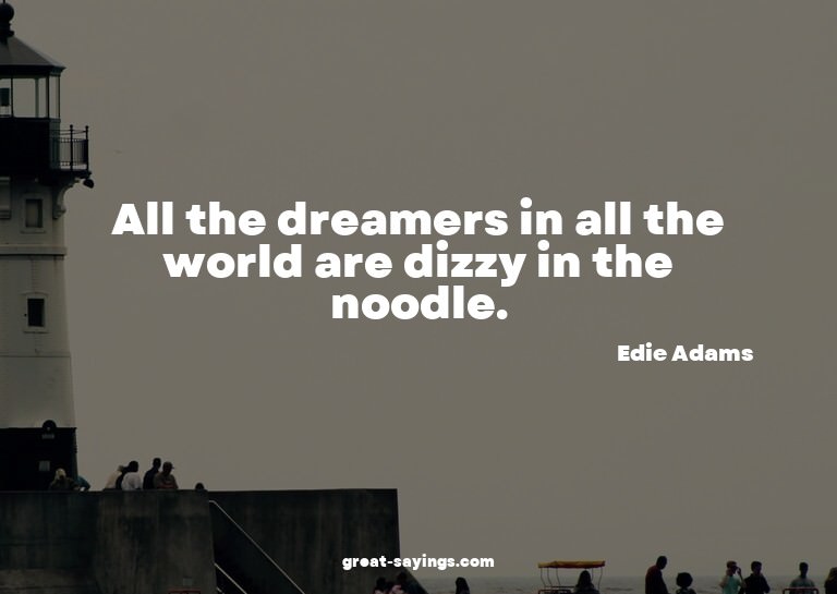 All the dreamers in all the world are dizzy in the nood