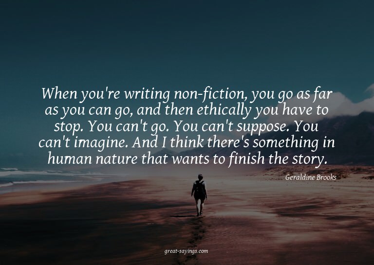 When you're writing non-fiction, you go as far as you c
