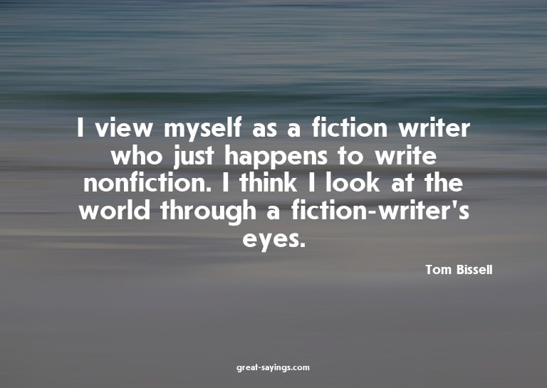 I view myself as a fiction writer who just happens to w
