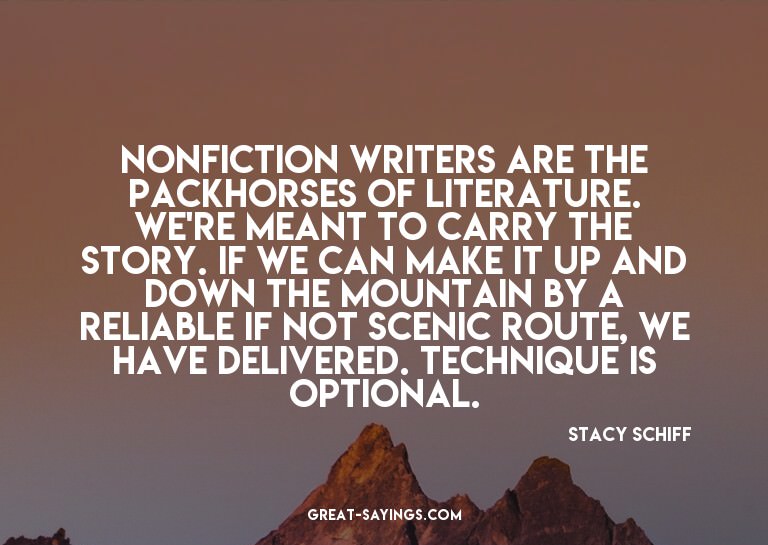 Nonfiction writers are the packhorses of literature. We