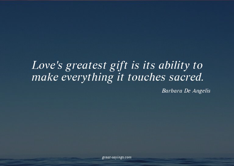 Love's greatest gift is its ability to make everything