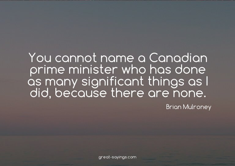 You cannot name a Canadian prime minister who has done