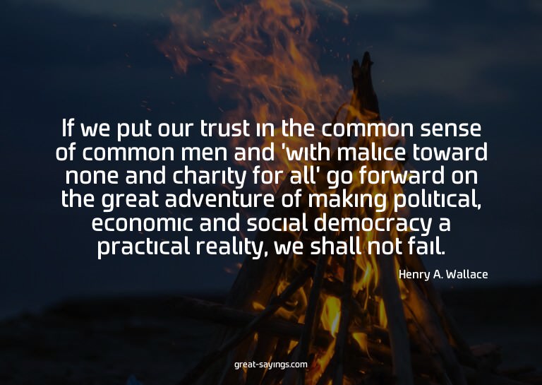 If we put our trust in the common sense of common men a