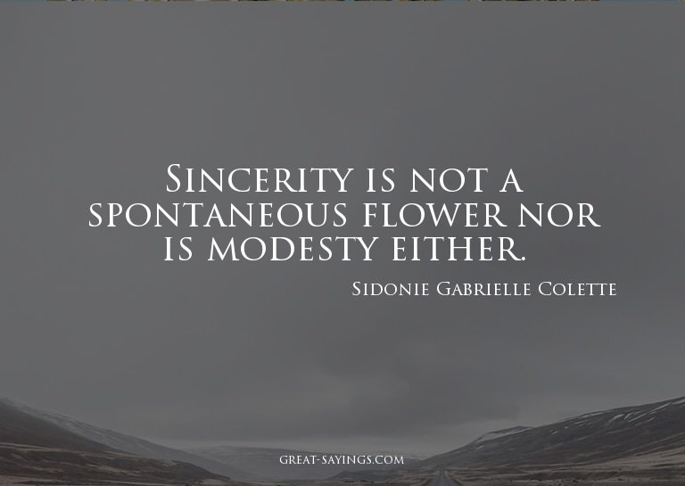 Sincerity is not a spontaneous flower nor is modesty ei