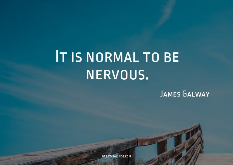 It is normal to be nervous.

