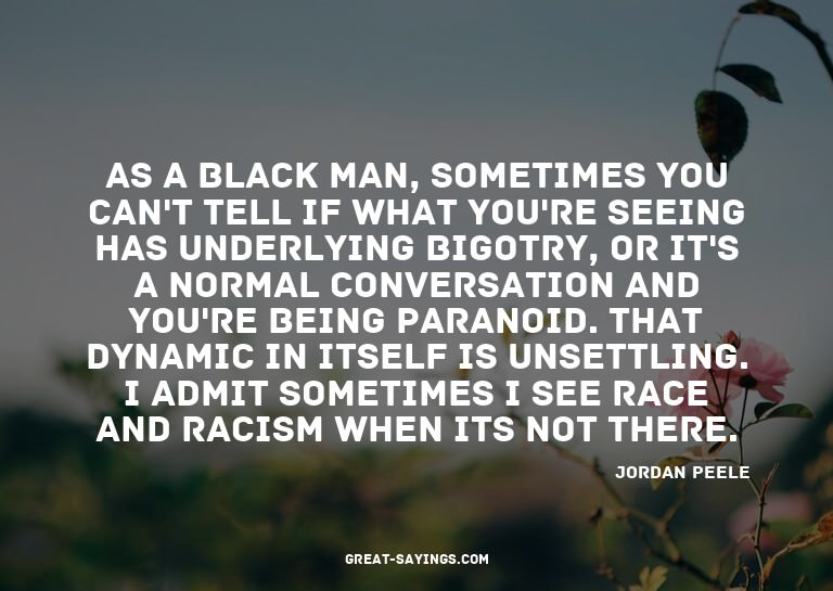 As a black man, sometimes you can't tell if what you're