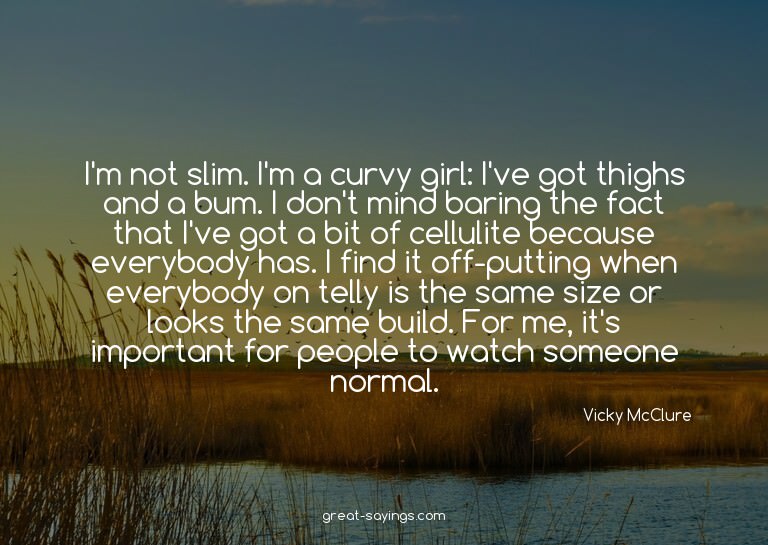 I'm not slim. I'm a curvy girl: I've got thighs and a b