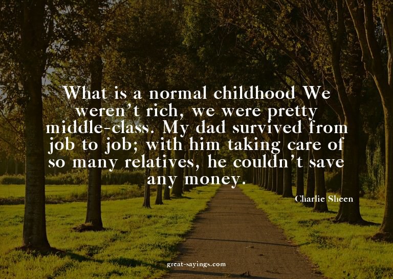What is a normal childhood? We weren't rich, we were pr