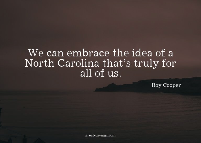 We can embrace the idea of a North Carolina that's trul