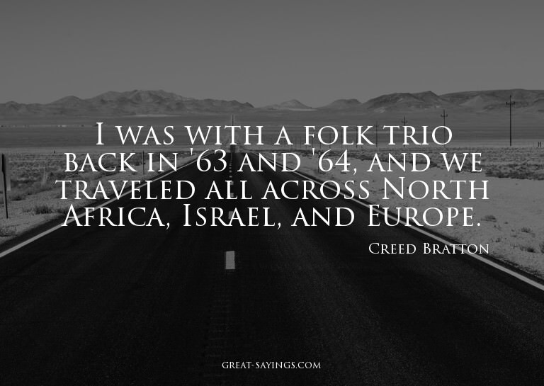 I was with a folk trio back in '63 and '64, and we trav