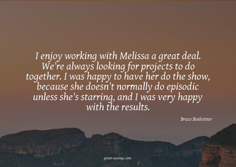 I enjoy working with Melissa a great deal. We're always