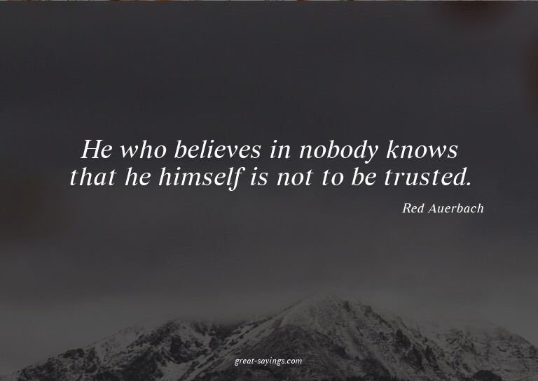 He who believes in nobody knows that he himself is not