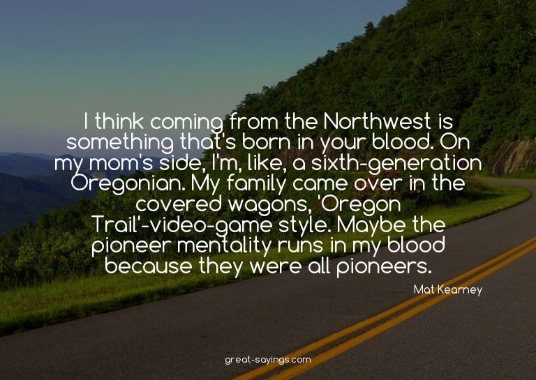 I think coming from the Northwest is something that's b