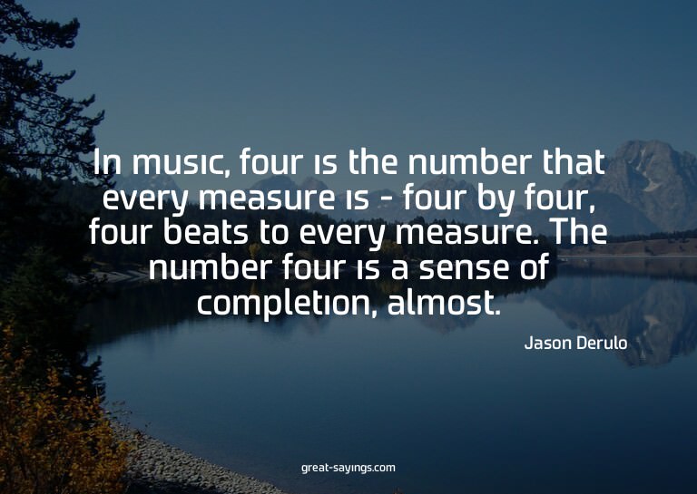 In music, four is the number that every measure is - fo