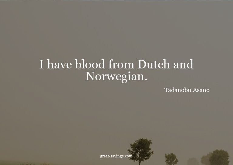 I have blood from Dutch and Norwegian.

