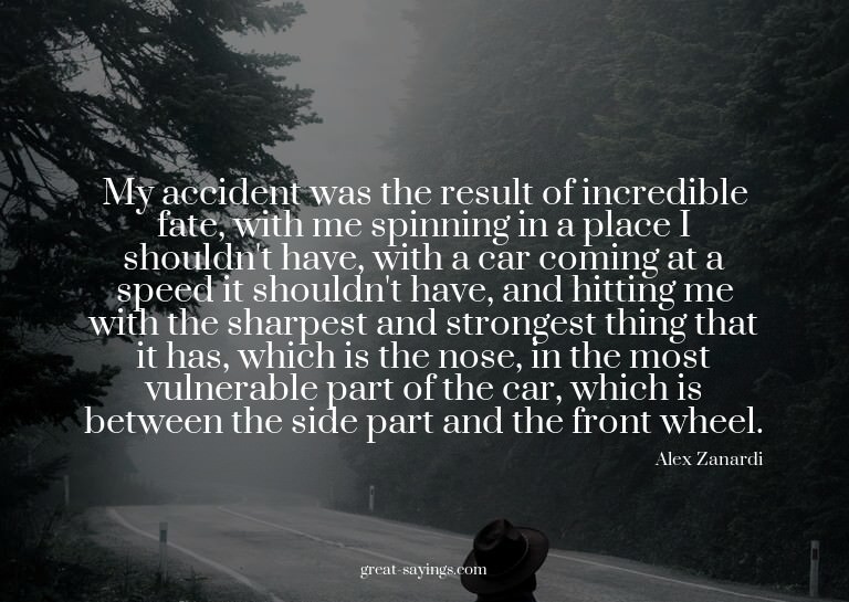My accident was the result of incredible fate, with me