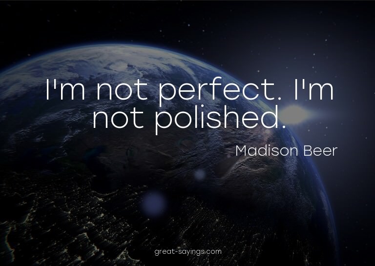 I'm not perfect. I'm not polished.

