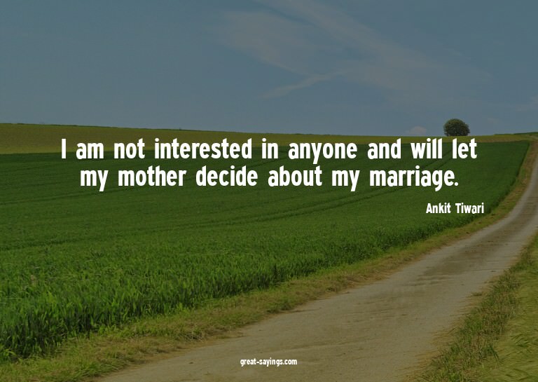 I am not interested in anyone and will let my mother de