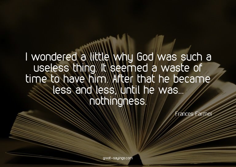 I wondered a little why God was such a useless thing. I