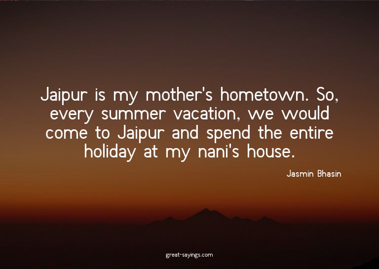 Jaipur is my mother's hometown. So, every summer vacati