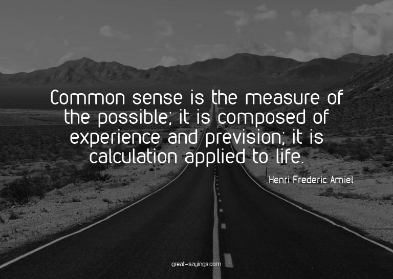 Common sense is the measure of the possible; it is comp